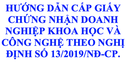 HƯỚNG DẪN CẤP GIẤY CHỨNG NHẬN DOANH NGHIỆP KHOA HỌC VÀ CÔNG NGHỆ THEO NGHỊ ĐỊNH SỐ 13/2019/NĐ-CP.